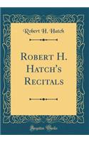 Robert H. Hatch's Recitals (Classic Reprint)
