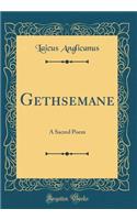 Gethsemane: A Sacred Poem (Classic Reprint)