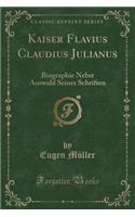 Kaiser Flavius Claudius Julianus: Biographie Nebst Auswahl Seiner Schriften (Classic Reprint)