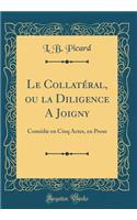 Le CollatÃ©ral, Ou La Diligence a Joigny: ComÃ©die En Cinq Actes, En Prose (Classic Reprint): ComÃ©die En Cinq Actes, En Prose (Classic Reprint)