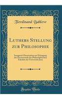 Luthers Stellung zur Philosophie: Inaugural-Dissertation zur Erlangung der Doctorwürde der Philosolphischen Fakultät der Universität Jena (Classic Reprint)