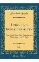 Leben Und Kunst Der Alten, Vol. 1: Erste Abtheilung; Der Griechischen Blumenlese I Bis VI Buch (Classic Reprint): Erste Abtheilung; Der Griechischen Blumenlese I Bis VI Buch (Classic Reprint)