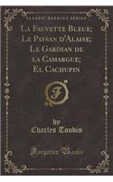 La Fauvette Bleue; Le Paysan d'Alaise; Le Gardian de la Camargue; El Cachupin (Classic Reprint)