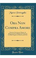 Ora Non Compra Amore: Dramma Giocoso per Musica, da Rappresentarsi nell'Imperial Teatro di Via della Pergola, la Primavera del 1811 (Classic Reprint)