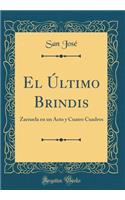 El Último Brindis: Zarzuela en un Acto y Cuatro Cuadros (Classic Reprint)