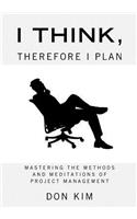 I Think, Therefore I Plan: Mastering the Methods and Meditations of Project Management