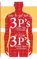 How to get Rid of 3 P s and Add 3 P s: Pain, Pills and Pound vs Peace, Power and Pleasure