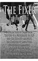 The Fixer: A Collection of Tales from a Notorious Jockey and His Exploits Among the Dangerous Gangsters, Degenerate Gamblers, Crooked Politicians, and