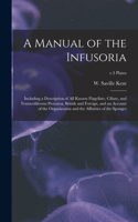 A Manual of the Infusoria: Including a Description of All Known Flagellate, Ciliate, and Tentaculiferous Protozoa, British and Foreign, and an Account of the Organization and 