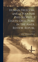 Human Freedom, and a Plea for Philosophy, 2 Essays. Orig. Publ. in the Amer. Review. Republ