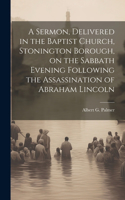 Sermon, Delivered in the Baptist Church, Stonington Borough, on the Sabbath Evening Following the Assassination of Abraham Lincoln