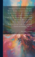 Energy in Nature, Being, With Some Additions, the Substance of a Course of Six Lectures Upon the Forces of Nature and Their Mutual Relations. Delivered Under the Auspices of the Gilchrist Educational Trust