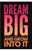 Dream Big And Grow Into It
