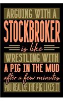 Arguing with a STOCKBROCKER is like wrestling with a pig in the mud. After a few minutes you realize the pig likes it.