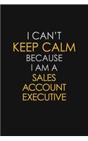 I Can't Keep Calm Because I Am A Sales Account Executive