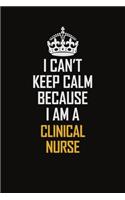 I Can't Keep Calm Because I Am A Clinical Nurse