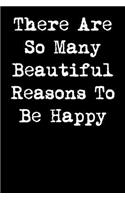 There Are So Many Beautiful Reasons to Be Happy