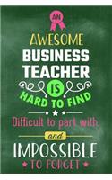 An Awesome Business Teacher Is Hard to Find Difficult to Part with and Impossible to Forget: Blank Line Teacher Appreciation Journal / Retirement / Thank You / Year End Gift (6 X 9 - 110 Wide Pages)