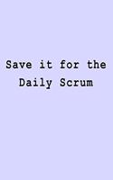 Save it for the Daily Scrum