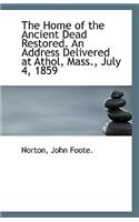 The Home of the Ancient Dead Restored. an Address Delivered at Athol, Mass., July 4, 1859