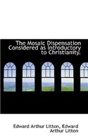 The Mosaic Dispensation Considered as Introductory to Christianity.