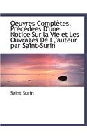 Oeuvres Completes. PR C D Es D'Une Notice Sur La Vie Et Les Ouvrages de L, 'Auteur Par Saint-Surin