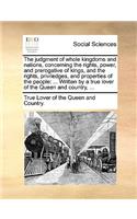 The Judgment of Whole Kingdoms and Nations, Concerning the Rights, Power, and Prerogative of Kings, and the Rights, Priviledges, and Properties of the People