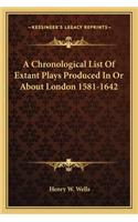 Chronological List of Extant Plays Produced in or about London 1581-1642