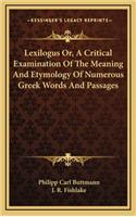 Lexilogus Or, a Critical Examination of the Meaning and Etymology of Numerous Greek Words and Passages