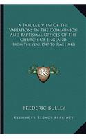 A Tabular View Of The Variations In The Communion And Baptismal Offices Of The Church Of England: From The Year 1549 To 1662 (1842)(English)