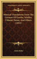 Metrical Translations From The German Of Goethe, Schiller, Uhland, Heine, And Others (1852)