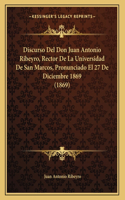 Discurso Del Don Juan Antonio Ribeyro, Rector De La Universidad De San Marcos, Pronunciado El 27 De Diciembre 1869 (1869)