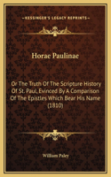 Horae Paulinae: Or The Truth Of The Scripture History Of St. Paul, Evinced By A Comparison Of The Epistles Which Bear His Name (1810)