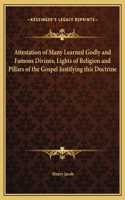 Attestation of Many Learned Godly and Famous Divines, Lights of Religion and Pillars of the Gospel Justifying this Doctrine