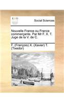 Nouvelle France ou France commerçante. Par Mr F. X. T. Juge de la V. de C.
