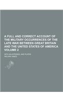 A Full and Correct Account of the Military Occurrences of the Late War Between Great Britain and the United States of America; With an Appendix, and