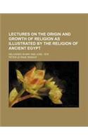 Lectures on the Origin and Growth of Religion as Illustrated by the Religion of Ancient Egypt; Delivered in May and June, 1879