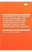 Handbook of the Torquay Flora; Comprising the Flowering Plants and Ferns Growing in and Around Torquay, with Their Respective Habitats