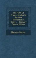 The Faith of France: Studies in Spiritual Differences & Unity... - Primary Source Edition: Studies in Spiritual Differences & Unity... - Primary Source Edition