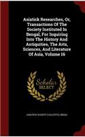 Asiatick Researches, Or, Transactions Of The Society Instituted In Bengal, For Inquiring Into The History And Antiquities, The Arts, Sciences, And Literature Of Asia, Volume 16
