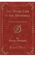 The Home-Life of the Spoonbill: The Stork and Some Herons (Classic Reprint)