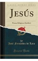 JesÃºs: Poema Religioso (InÃ©dito) (Classic Reprint)