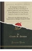 An Address in Memory of Thomas M. Holt, Governor of North Carolina, and for Twelve Years President of the North Carolina Agricultural Society: Delivered in the Hall of the House of Representatives, Raleigh, October 27, 1898 (Classic Reprint)