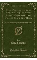 Comic Poems of the Years 1685, and 1793; On Rustic Scenes in Scotland, at the Times to Which They Refer: With Explanatory and Illustrative Notes (Classic Reprint)