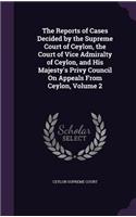 Reports of Cases Decided by the Supreme Court of Ceylon, the Court of Vice Admiralty of Ceylon, and His Majesty's Privy Council On Appeals From Ceylon, Volume 2