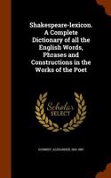 Shakespeare-Lexicon. a Complete Dictionary of All the English Words, Phrases and Constructions in the Works of the Poet