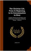 The Christian Life, From its Beginning, to its Consummation in Glory: Together With the Several Means and Instruments of Christianity Conducing Thereto .. Volume 3