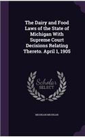 The Dairy and Food Laws of the State of Michigan with Supreme Court Decisions Relating Thereto. April 1, 1905