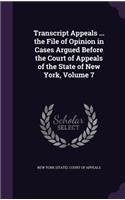 Transcript Appeals ... the File of Opinion in Cases Argued Before the Court of Appeals of the State of New York, Volume 7