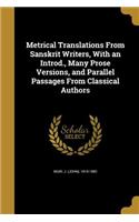 Metrical Translations From Sanskrit Writers, With an Introd., Many Prose Versions, and Parallel Passages From Classical Authors